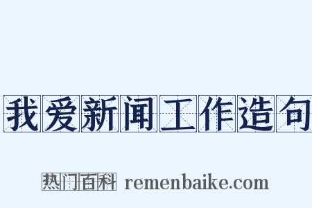 我爱新闻工作造句是什么意思的图片